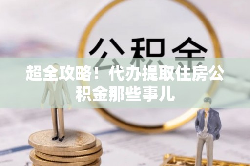 太谷超全攻略！代办提取住房公积金那些事儿