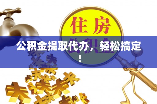 太谷公积金提取代办，轻松搞定！