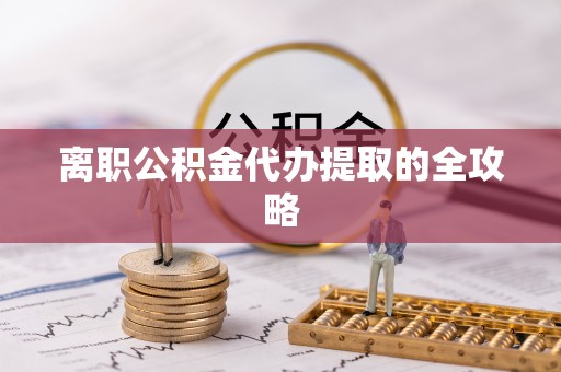 太谷离职公积金代办提取的全攻略